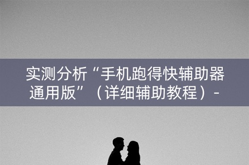 实测分析“手机跑得快辅助器通用版”（详细辅助教程）-哔哩哔哩