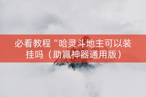 必看教程“哈灵斗地主可以装挂吗（助赢神器通用版）