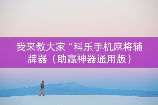 我来教大家“科乐手机麻将辅牌器（助赢神器通用版）