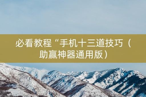 必看教程“手机十三道技巧（助赢神器通用版）