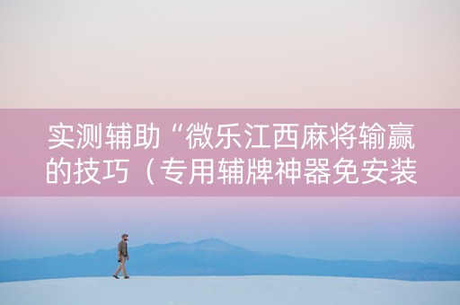 实测辅助“微乐江西麻将输赢的技巧（专用辅牌神器免安装）