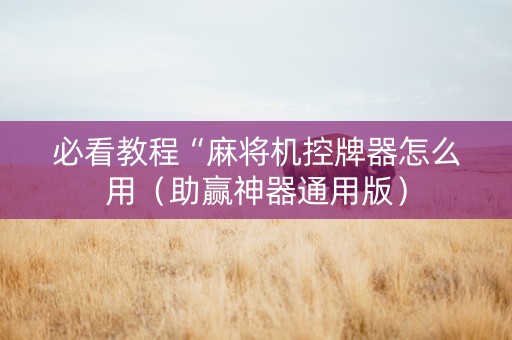 必看教程“麻将机控牌器怎么用（助赢神器通用版）