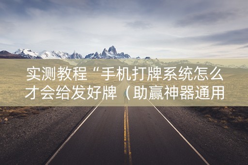 实测教程“手机打牌系统怎么才会给发好牌（助赢神器通用版）