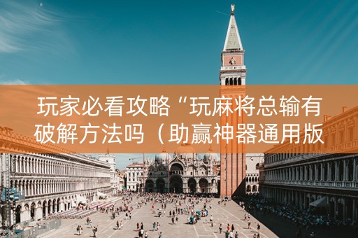 玩家必看攻略“玩麻将总输有破解方法吗（助赢神器通用版）