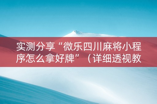 实测分享“微乐四川麻将小程序怎么拿好牌”（详细透视教程）-哔哩哔哩