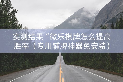 实测结果“微乐棋牌怎么提高胜率（专用辅牌神器免安装）