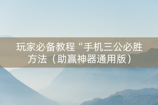 玩家必备教程“手机三公必胜方法（助赢神器通用版）