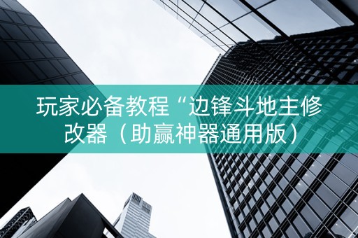 玩家必备教程“边锋斗地主修改器（助赢神器通用版）