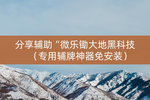 分享辅助“微乐锄大地黑科技（专用辅牌神器免安装）