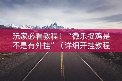 玩家必看教程！“微乐捉鸡是不是有外挂”（详细开挂教程）-哔哩哔哩