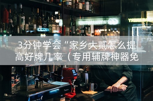 3分钟学会“家乡大贰怎么提高好牌几率（专用辅牌神器免安装）