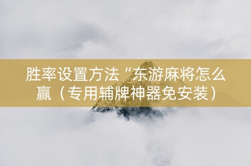 胜率设置方法“东游麻将怎么赢（专用辅牌神器免安装）