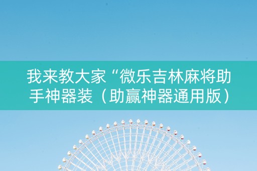 我来教大家“微乐吉林麻将助手神器装（助赢神器通用版）
