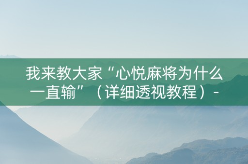 我来教大家“心悦麻将为什么一直输”（详细透视教程）-哔哩哔哩