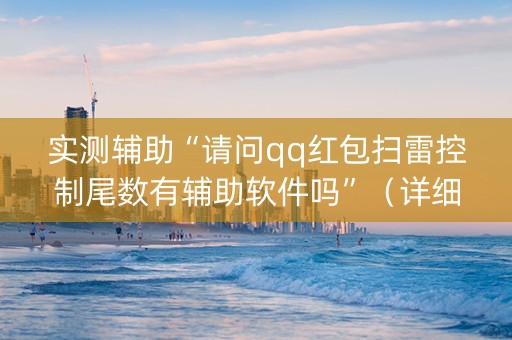 实测辅助“请问qq红包扫雷控制尾数有辅助软件吗”（详细透视教程）-哔哩哔哩