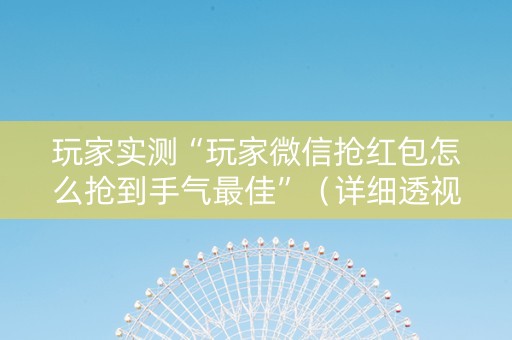 玩家实测“玩家微信抢红包怎么抢到手气最佳”（详细透视教程）-哔哩哔哩