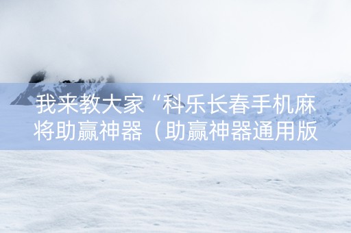 我来教大家“科乐长春手机麻将助赢神器（助赢神器通用版）
