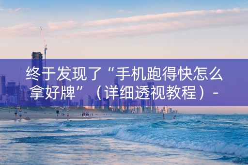 终于发现了“手机跑得快怎么拿好牌”（详细透视教程）-哔哩哔哩