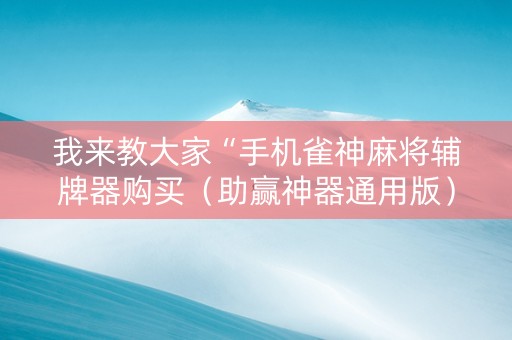我来教大家“手机雀神麻将辅牌器购买（助赢神器通用版）