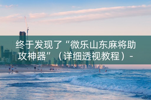 终于发现了“微乐山东麻将助攻神器”（详细透视教程）-哔哩哔哩