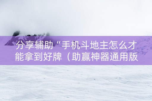 分享辅助“手机斗地主怎么才能拿到好牌（助赢神器通用版）