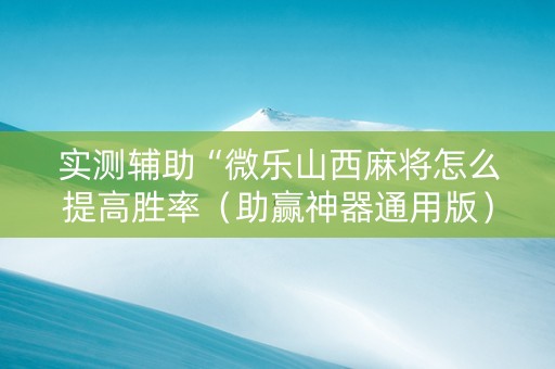 实测辅助“微乐山西麻将怎么提高胜率（助赢神器通用版）