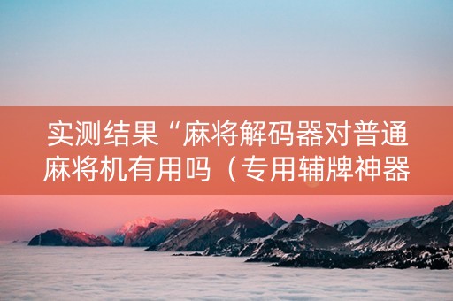 实测结果“麻将解码器对普通麻将机有用吗（专用辅牌神器免安装）