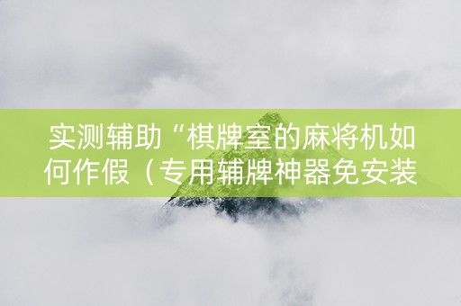 实测辅助“棋牌室的麻将机如何作假（专用辅牌神器免安装）