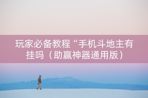 玩家必备教程“手机斗地主有挂吗（助赢神器通用版）
