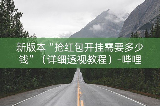 新版本“抢红包开挂需要多少钱”（详细透视教程）-哔哩哔哩
