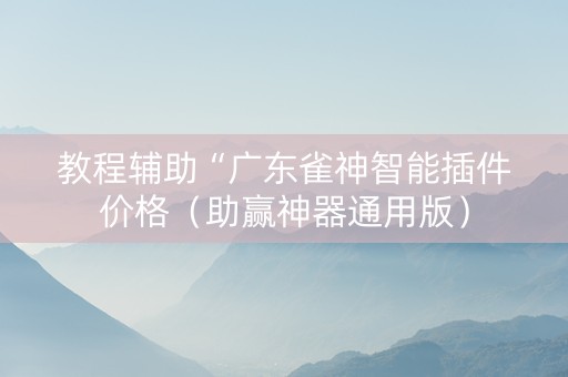 教程辅助“广东雀神智能插件价格（助赢神器通用版）