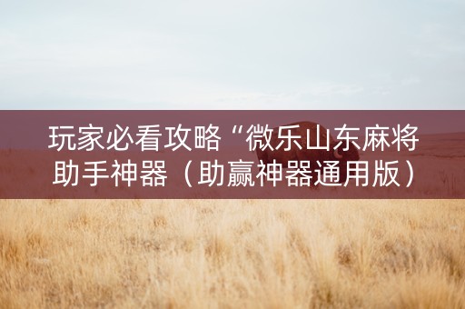 玩家必看攻略“微乐山东麻将助手神器（助赢神器通用版）