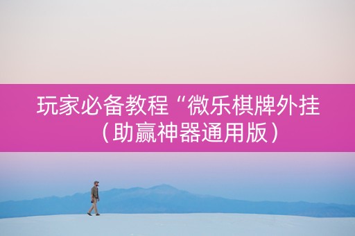 玩家必备教程“微乐棋牌外挂（助赢神器通用版）