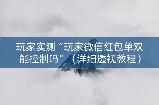 玩家实测“玩家微信红包单双能控制吗”（详细透视教程）-哔哩哔哩