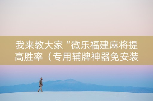 我来教大家“微乐福建麻将提高胜率（专用辅牌神器免安装）