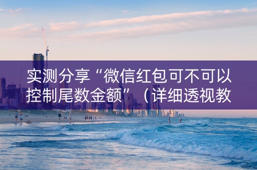 实测分享“微信红包可不可以控制尾数金额”（详细透视教程）-哔哩哔哩