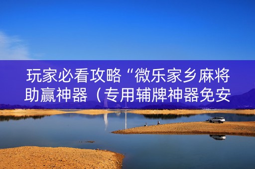 玩家必看攻略“微乐家乡麻将助赢神器（专用辅牌神器免安装）