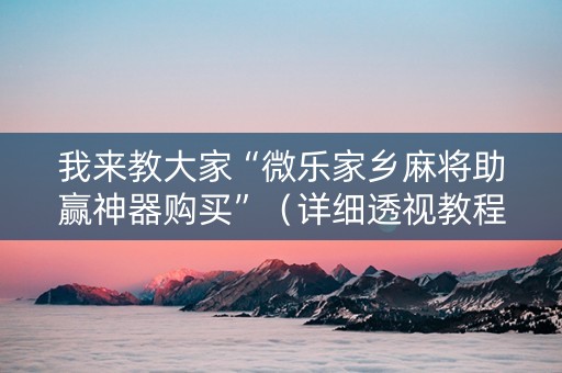 我来教大家“微乐家乡麻将助赢神器购买”（详细透视教程）-哔哩哔哩