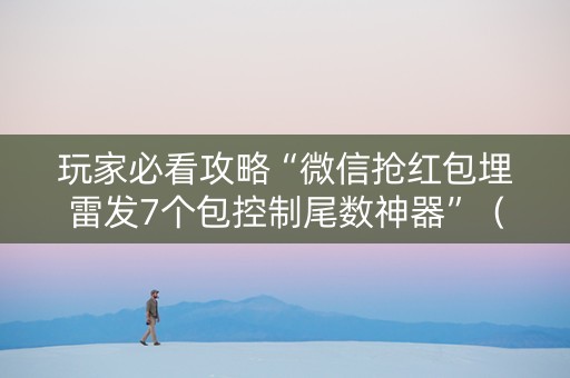 玩家必看攻略“微信抢红包埋雷发7个包控制尾数神器”（详细透视教程）-哔哩哔哩