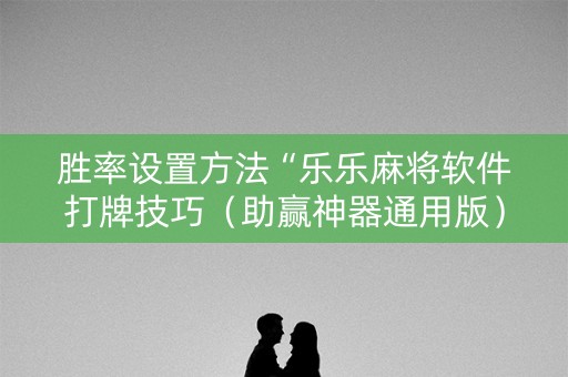 胜率设置方法“乐乐麻将软件打牌技巧（助赢神器通用版）