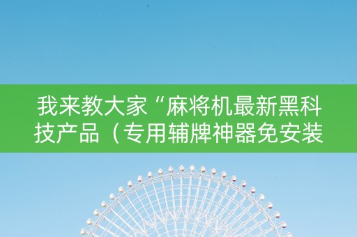 我来教大家“麻将机最新黑科技产品（专用辅牌神器免安装）