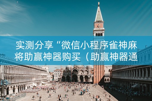 实测分享“微信小程序雀神麻将助赢神器购买（助赢神器通用版）