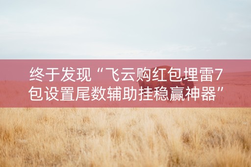 终于发现“飞云购红包埋雷7包设置尾数辅助挂稳赢神器”（详细透视教程）-哔哩哔哩