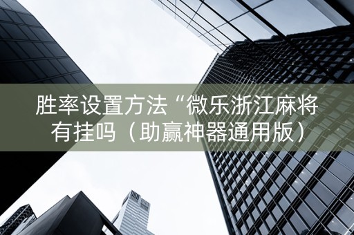 胜率设置方法“微乐浙江麻将有挂吗（助赢神器通用版）