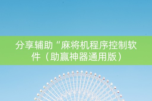 分享辅助“麻将机程序控制软件（助赢神器通用版）