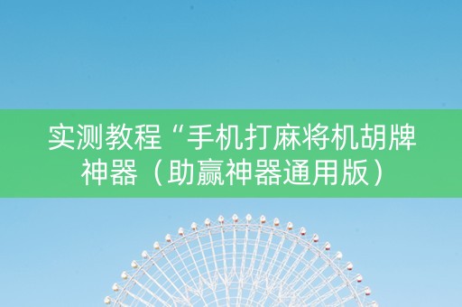 实测教程“手机打麻将机胡牌神器（助赢神器通用版）