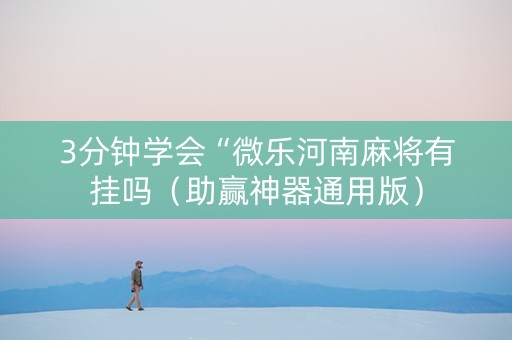 3分钟学会“微乐河南麻将有挂吗（助赢神器通用版）