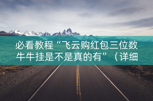 必看教程“飞云购红包三位数牛牛挂是不是真的有”（详细透视教程）-哔哩哔哩