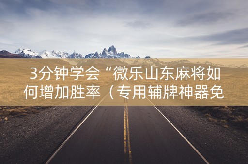 3分钟学会“微乐山东麻将如何增加胜率（专用辅牌神器免安装）