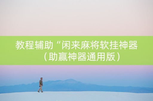 教程辅助“闲来麻将软挂神器（助赢神器通用版）